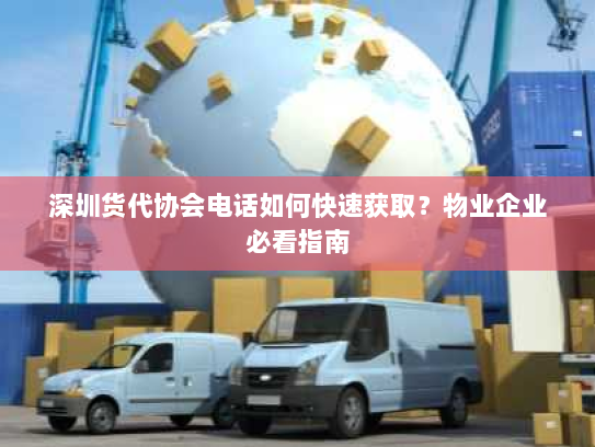 深圳货代协会电话如何快速获取?物业企业必看指南 深圳货代协会电话如何快速获取?物业企业必看指南