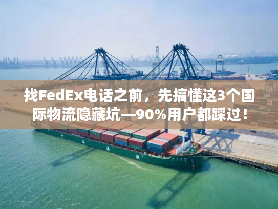 找FedEx电话之前，先搞懂这3个国际物流隐藏坑—90%用户都踩过！
