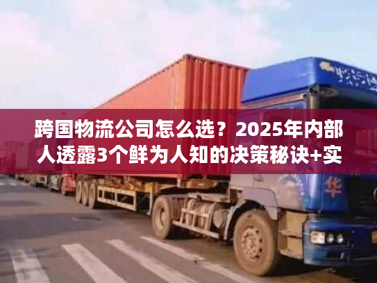 跨国物流公司怎么选？2025年内部人透露3个鲜为人知的决策秘诀+实战案例
