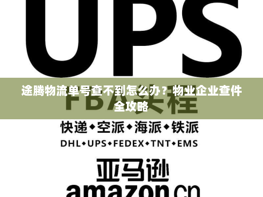 途腾物流单号查不到怎么办?物业企业查件全攻略 途腾物流单号查不到怎么办?物业企业查件全攻略