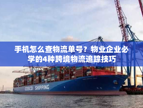 手机怎么查物流单号？物业企业必学的4种跨境物流追踪技巧