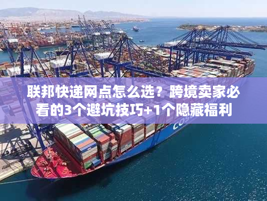 联邦快递网点怎么选？跨境卖家必看的3个避坑技巧+1个隐藏福利