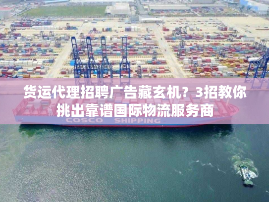 货运代理招聘广告藏玄机?3招教你挑出靠谱国际物流服务商 货运代理招聘广告藏玄机?3招教你挑出靠谱国际物流服务商