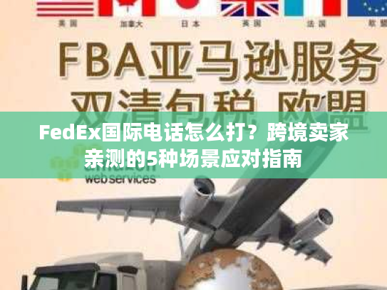 FedEx国际电话怎么打?跨境卖家亲测的5种场景应对指南 FedEx国际电话怎么打?跨境卖家亲测的5种场景应对指南