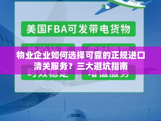 物业企业如何选择可靠的正规进口清关服务?三大避坑指南 物业企业如何选择可靠的正规进口清关服务?三大避坑指南