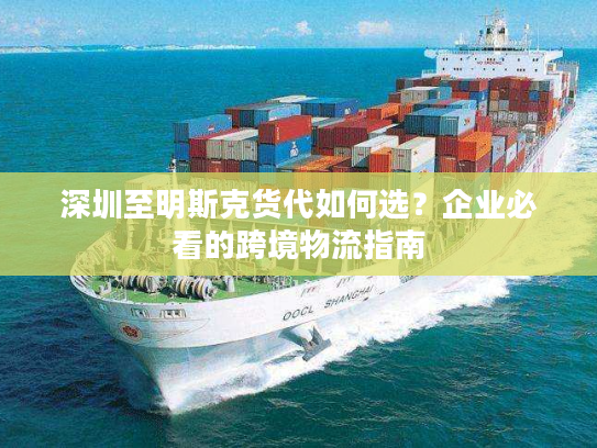 深圳至明斯克货代如何选？企业必看的跨境物流指南