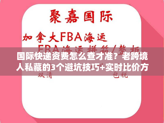 国际快递资费怎么查才准？老跨境人私藏的3个避坑技巧+实时比价方法