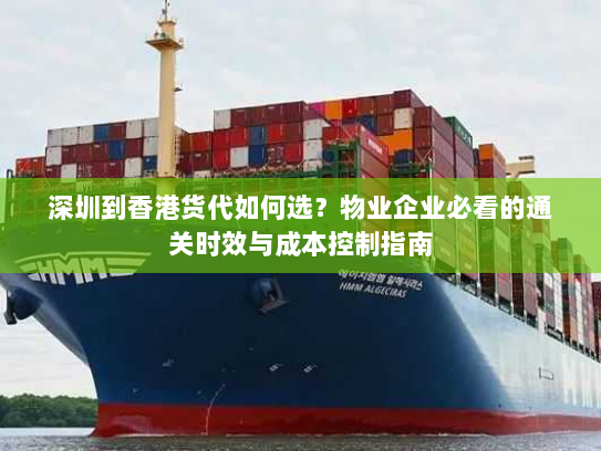 深圳到香港货代如何选？物业企业必看的通关时效与成本控制指南