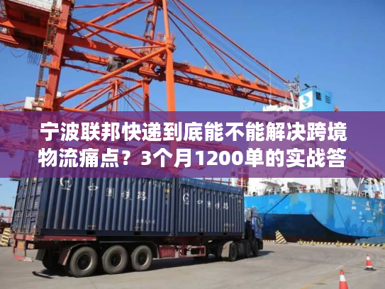 宁波联邦快递到底能不能解决跨境物流痛点?3个月1200单的实战答案 宁波联邦快递到底能不能解决跨境物流痛点?3个月1200单的实战答案