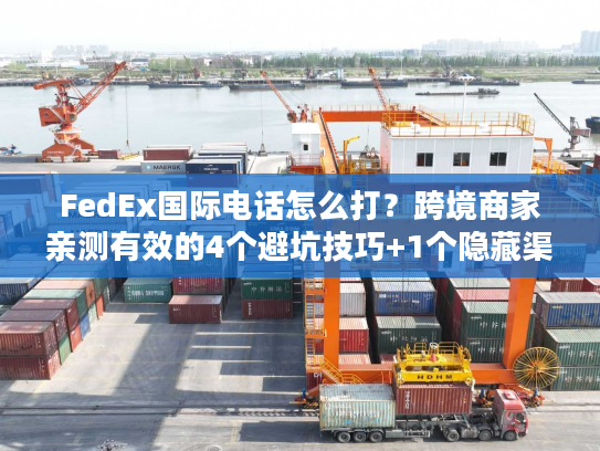 FedEx国际电话怎么打?跨境商家亲测有效的4个避坑技巧+1个隐藏渠道 FedEx国际电话怎么打?跨境商家亲测有效的4个避坑技巧+1个隐藏渠道