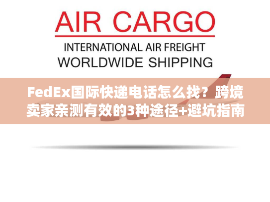 FedEx国际快递电话怎么找？跨境卖家亲测有效的3种途径+避坑指南
