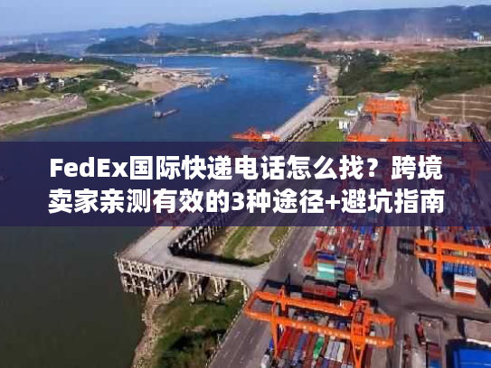 FedEx国际快递电话怎么找？跨境卖家亲测有效的3种途径+避坑指南