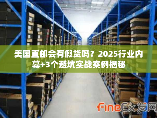美国直邮会有假货吗?2025行业内幕+3个避坑实战案例揭秘 美国直邮会有假货吗?2025行业内幕+3个避坑实战案例揭秘