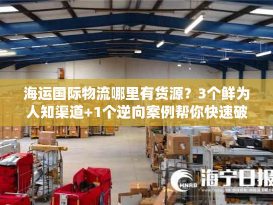 海运国际物流哪里有货源？3个鲜为人知渠道+1个逆向案例帮你快速破局