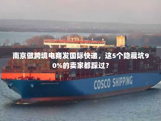 南京做跨境电商发国际快递，这5个隐藏坑90%的卖家都踩过？