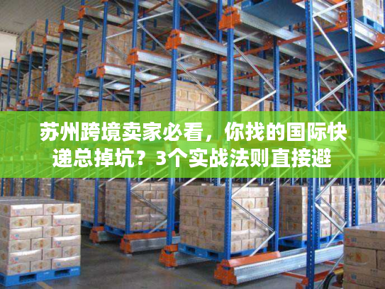 苏州跨境卖家必看,你找的国际快递总掉坑?3个实战法则直接避 苏州跨境卖家必看,你找的国际快递总掉坑?3个实战法则直接避