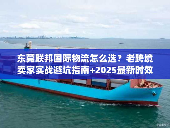 东莞联邦国际物流怎么选?老跨境卖家实战避坑指南+2025最新时效表 东莞联邦国际物流怎么选?老跨境卖家实战避坑指南+2025最新时效表