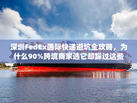 深圳FedEx国际快递避坑全攻略,为什么90%跨境商家选它却踩过这些雷? 深圳FedEx国际快递避坑全攻略,为什么90%跨境商家选它却踩过这些雷?