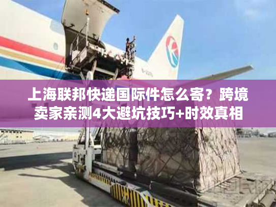 上海联邦快递国际件怎么寄？跨境卖家亲测4大避坑技巧+时效真相