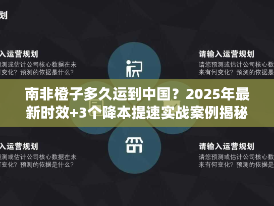 南非橙子多久运到中国？2025年最新时效+3个降本提速实战案例揭秘