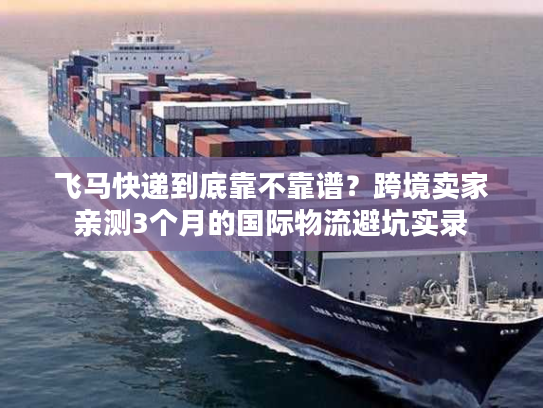 飞马快递到底靠不靠谱？跨境卖家亲测3个月的国际物流避坑实录