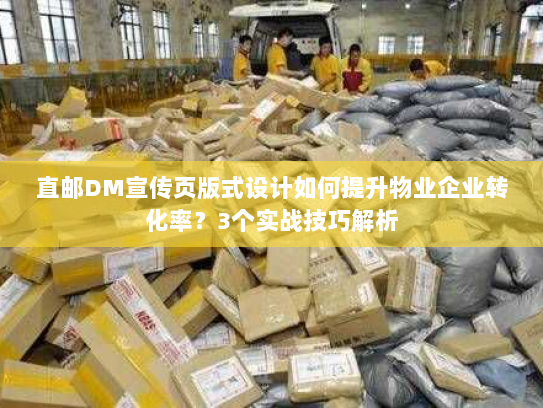 直邮DM宣传页版式设计如何提升物业企业转化率?3个实战技巧解析 直邮DM宣传页版式设计如何提升物业企业转化率?3个实战技巧解析