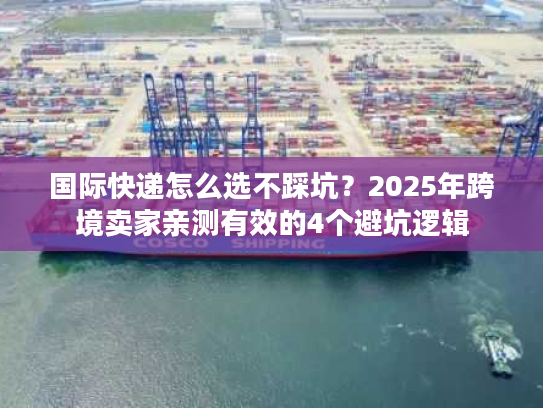 国际快递怎么选不踩坑?2025年跨境卖家亲测有效的4个避坑逻辑 国际快递怎么选不踩坑?2025年跨境卖家亲测有效的4个避坑逻辑