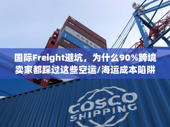 国际Freight避坑,为什么90%跨境卖家都踩过这些空运/海运成本陷阱? 国际Freight避坑,为什么90%跨境卖家都踩过这些空运/海运成本陷阱?