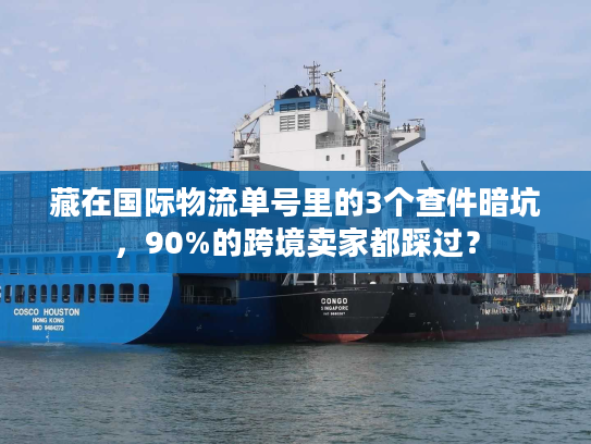 藏在国际物流单号里的3个查件暗坑，90%的跨境卖家都踩过？