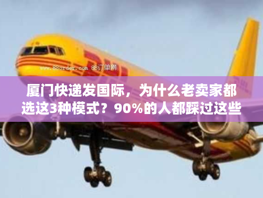 厦门快递发国际，为什么老卖家都选这3种模式？90%的人都踩过这些坑