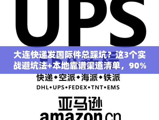 大连快递发国际件总踩坑？这3个实战避坑法+本地靠谱渠道清单，90%人没试过