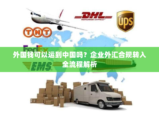 外国钱可以运到中国吗？企业外汇合规转入全流程解析