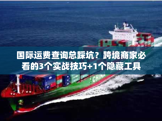 国际运费查询总踩坑？跨境商家必看的3个实战技巧+1个隐藏工具