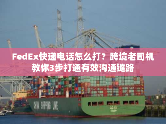 FedEx快递电话怎么打?跨境老司机教你3步打通有效沟通链路 FedEx快递电话怎么打?跨境老司机教你3步打通有效沟通链路