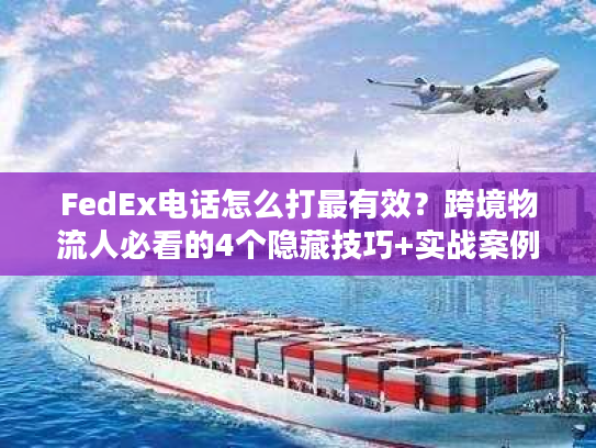 FedEx电话怎么打最有效？跨境物流人必看的4个隐藏技巧+实战案例