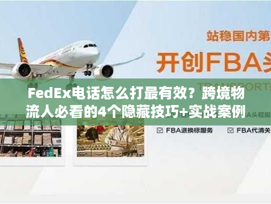 FedEx电话怎么打最有效？跨境物流人必看的4个隐藏技巧+实战案例