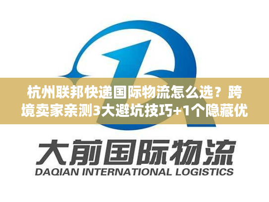 杭州联邦快递国际物流怎么选?跨境卖家亲测3大避坑技巧+1个隐藏优势 杭州联邦快递国际物流怎么选?跨境卖家亲测3大避坑技巧+1个隐藏优势