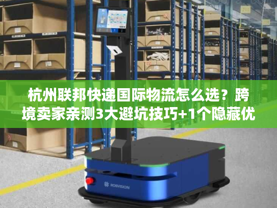 杭州联邦快递国际物流怎么选?跨境卖家亲测3大避坑技巧+1个隐藏优势 杭州联邦快递国际物流怎么选?跨境卖家亲测3大避坑技巧+1个隐藏优势