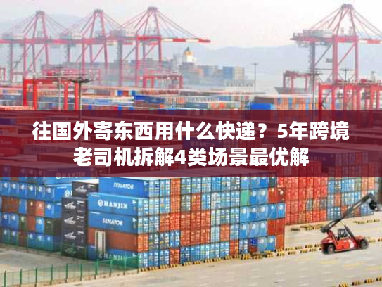 往国外寄东西用什么快递？5年跨境老司机拆解4类场景最优解