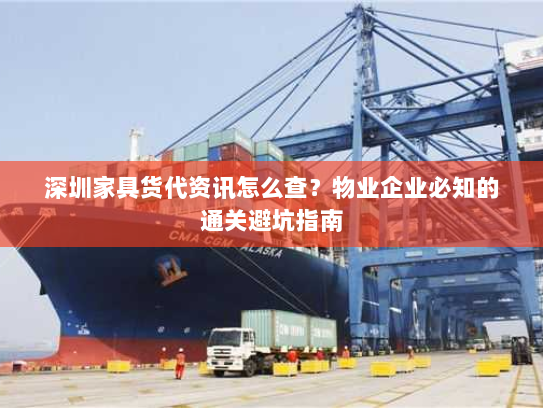 深圳家具货代资讯怎么查？物业企业必知的通关避坑指南