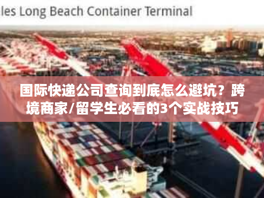 国际快递公司查询到底怎么避坑?跨境商家/留学生必看的3个实战技巧 国际快递公司查询到底怎么避坑?跨境商家/留学生必看的3个实战技巧