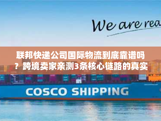 联邦快递公司国际物流到底靠谱吗？跨境卖家亲测3条核心链路的真实体验