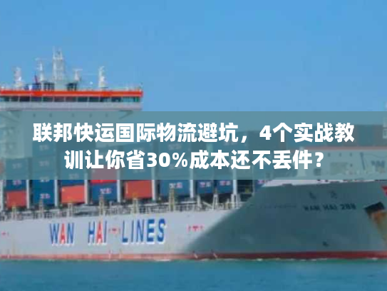 联邦快运国际物流避坑，4个实战教训让你省30%成本还不丢件？