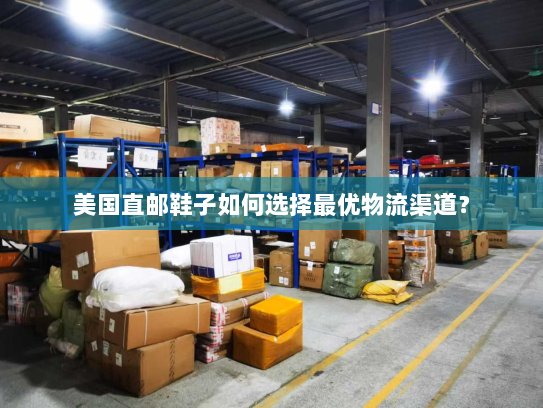 美国直邮鞋子如何选择最优物流渠道？