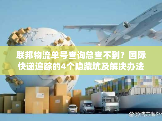 联邦物流单号查询总查不到？国际快递追踪的4个隐藏坑及解决办法