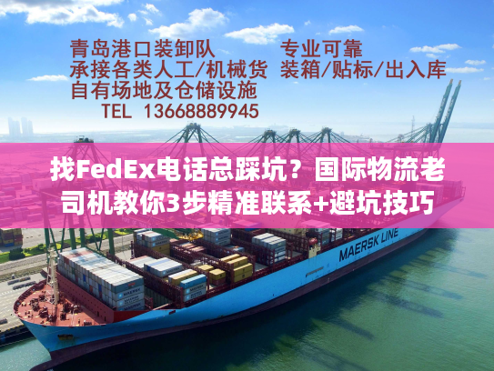 找FedEx电话总踩坑？国际物流老司机教你3步精准联系+避坑技巧