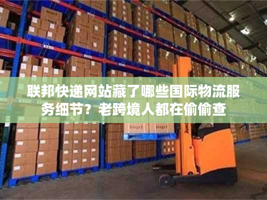 联邦快递网站藏了哪些国际物流服务细节?老跨境人都在偷偷查 联邦快递网站藏了哪些国际物流服务细节?老跨境人都在偷偷查