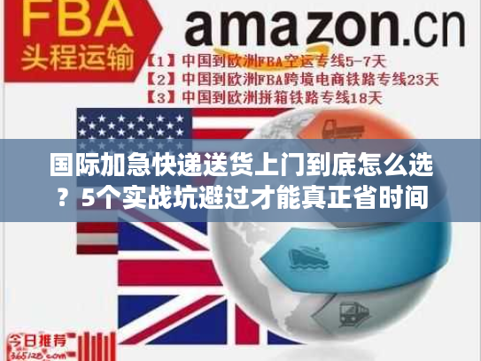 国际加急快递送货上门到底怎么选?5个实战坑避过才能真正省时间 国际加急快递送货上门到底怎么选?5个实战坑避过才能真正省时间