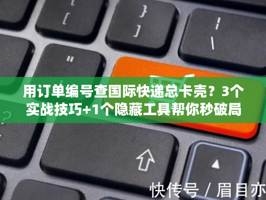 用订单编号查国际快递总卡壳?3个实战技巧+1个隐藏工具帮你秒破局 用订单编号查国际快递总卡壳?3个实战技巧+1个隐藏工具帮你秒破局