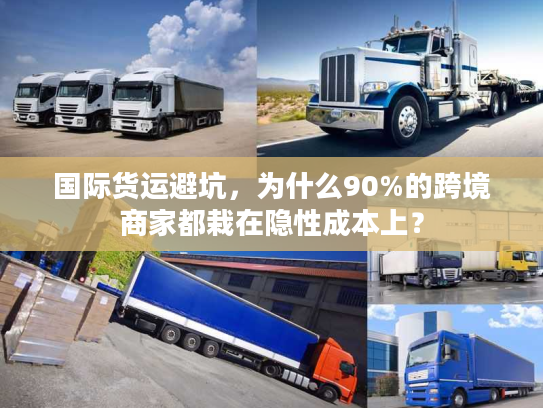 国际货运避坑,为什么90%的跨境商家都栽在隐性成本上? 国际货运避坑,为什么90%的跨境商家都栽在隐性成本上?